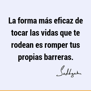 La forma más eficaz de tocar las vidas que te rodean es romper tus propias