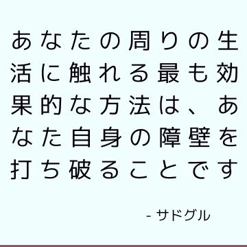 あなたの周りの生活に触れる最も効果的な方法は、あなた自身の障壁を打ち破ることです