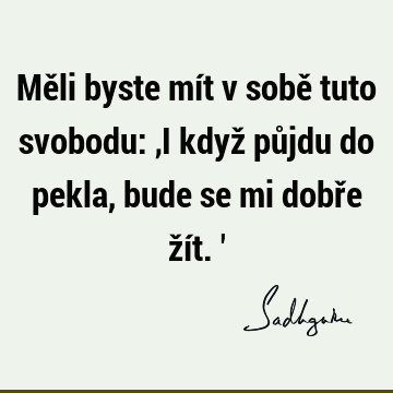 Měli byste mít v sobě tuto svobodu: ‚I když půjdu do pekla, bude se mi dobře žít. 