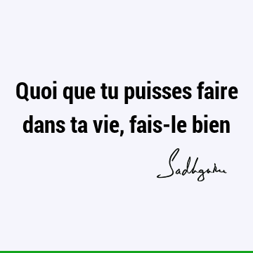 Quoi que tu puisses faire dans ta vie, fais-le