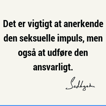 Det er vigtigt at anerkende den seksuelle impuls, men også at udføre den