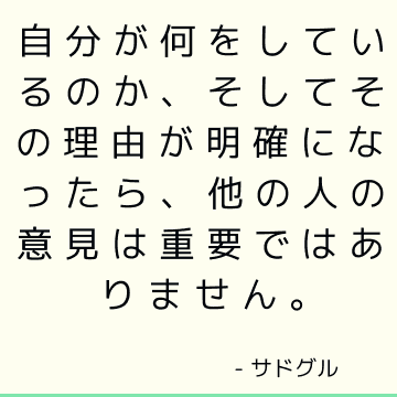 自分が何をしているのか、そしてその理由が明確になったら、他の人の意見は重要ではありません。