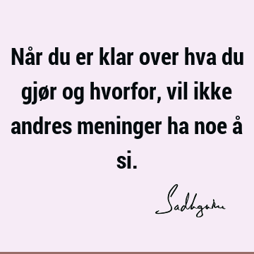 Når du er klar over hva du gjør og hvorfor, vil ikke andres meninger ha noe å