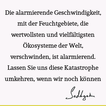 Die alarmierende Geschwindigkeit, mit der Feuchtgebiete, die wertvollsten und vielfältigsten Ökosysteme der Welt, verschwinden, ist alarmierend. Lassen Sie uns