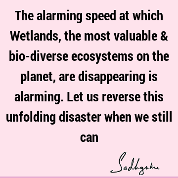 The alarming speed at which Wetlands, the most valuable & bio-diverse ecosystems on the planet, are disappearing is alarming. Let us reverse this unfolding