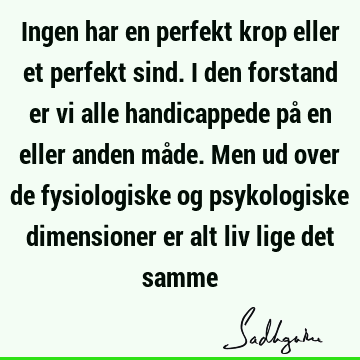 Ingen har en perfekt krop eller et perfekt sind. I den forstand er vi alle handicappede på en eller anden måde. Men ud over de fysiologiske og psykologiske