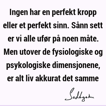 Ingen har en perfekt kropp eller et perfekt sinn. Sånn sett er vi alle ufør på noen måte. Men utover de fysiologiske og psykologiske dimensjonene, er alt liv