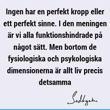 Ingen har en perfekt kropp eller ett perfekt sinne. I den meningen är vi alla funktionshindrade på något sätt. Men bortom de fysiologiska och psykologiska