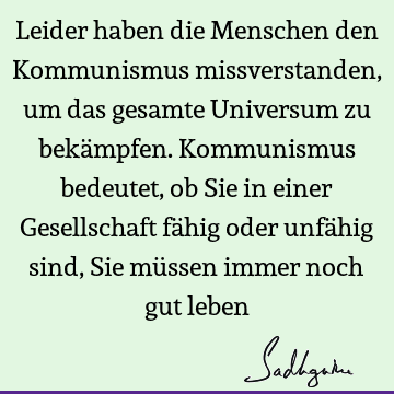 Leider haben die Menschen den Kommunismus missverstanden, um das gesamte Universum zu bekämpfen. Kommunismus bedeutet, ob Sie in einer Gesellschaft fähig oder