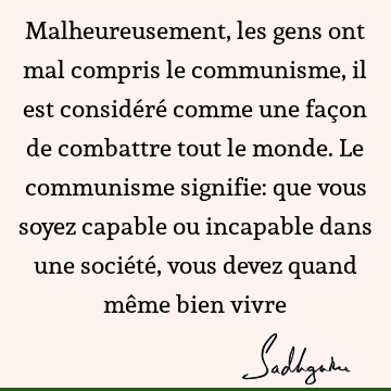 Malheureusement, les gens ont mal compris le communisme, il est considéré comme une façon de combattre tout le monde. Le communisme signifie: que vous soyez