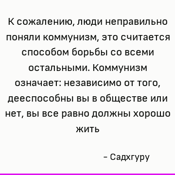 К сожалению, люди неправильно поняли коммунизм, это считается способом борьбы со всеми остальными. Коммунизм означает: независимо от того, дееспособны вы в обще