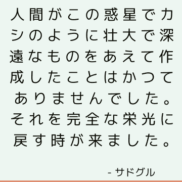 人間がこの惑星でカシのように壮大で深遠なものをあえて作成したことはかつてありませんでした。 それを完全な栄光に戻す時が来ました。