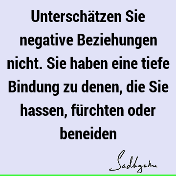 Unterschätzen Sie negative Beziehungen nicht. Sie haben eine tiefe Bindung zu denen, die Sie hassen, fürchten oder