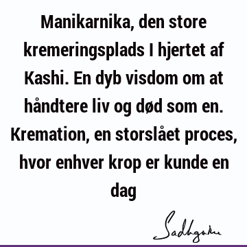 Manikarnika, den store kremeringsplads i hjertet af Kashi. En dyb visdom om at håndtere liv og død som en. Kremation, en storslået proces, hvor enhver krop er