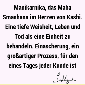 Manikarnika, das Maha Smashana im Herzen von Kashi. Eine tiefe Weisheit, Leben und Tod als eine Einheit zu behandeln. Einäscherung, ein großartiger Prozess, fü