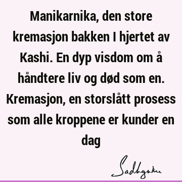 Manikarnika, den store kremasjon bakken i hjertet av Kashi. En dyp visdom om å håndtere liv og død som en. Kremasjon, en storslått prosess som alle kroppene er