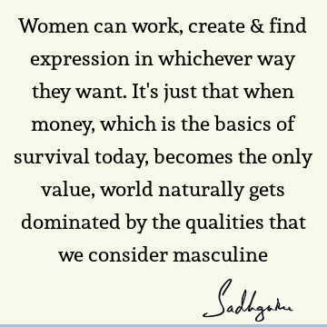 Women can work, create & find expression in whichever way they want. It