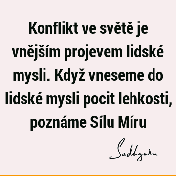 Konflikt ve světě je vnějším projevem lidské mysli. Když vneseme do lidské mysli pocit lehkosti, poznáme Sílu Mí