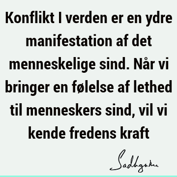 Konflikt i verden er en ydre manifestation af det menneskelige sind. Når vi bringer en følelse af lethed til menneskers sind, vil vi kende fredens