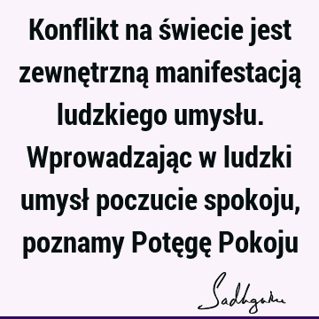 Konflikt na świecie jest zewnętrzną manifestacją ludzkiego umysłu. Wprowadzając w ludzki umysł poczucie spokoju, poznamy Potęgę P