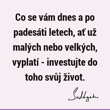 Co se vám dnes a po padesáti letech, ať už malých nebo velkých, vyplatí - investujte do toho svůj ž