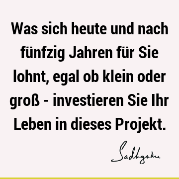 Was sich heute und nach fünfzig Jahren für Sie lohnt, egal ob klein oder groß - investieren Sie Ihr Leben in dieses P