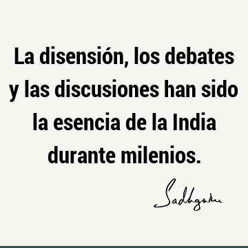 La disensión, los debates y las discusiones han sido la esencia de la India durante