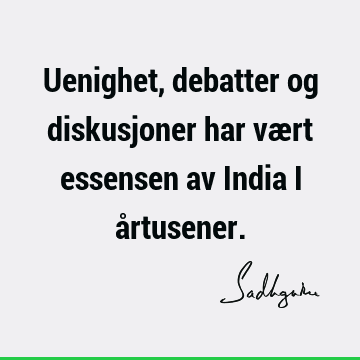 Uenighet, debatter og diskusjoner har vært essensen av India i å