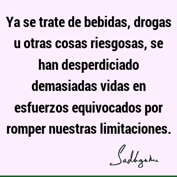 Ya se trate de bebidas, drogas u otras cosas riesgosas, se han desperdiciado demasiadas vidas en esfuerzos equivocados por romper nuestras