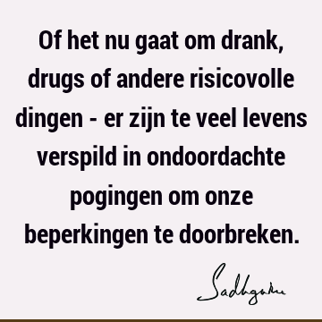 Of het nu gaat om drank, drugs of andere risicovolle dingen - er zijn te veel levens verspild in ondoordachte pogingen om onze beperkingen te