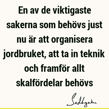 En av de viktigaste sakerna som behövs just nu är att organisera jordbruket, att ta in teknik och framför allt skalfördelar behö