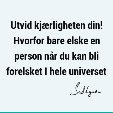 Utvid kjærligheten din! Hvorfor bare elske en person når du kan bli forelsket i hele