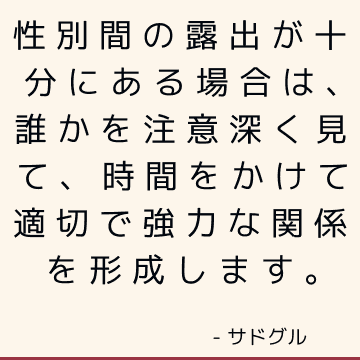 性別間の露出が十分にある場合は、誰かを注意深く見て、時間をかけて適切で強力な関係を形成します。