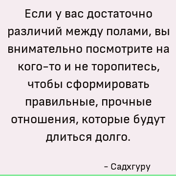 Если у вас достаточно различий между полами, вы внимательно посмотрите на кого-то и не торопитесь, чтобы сформировать правильные, прочные отношения, которые буд