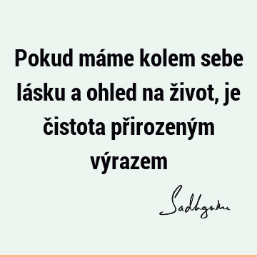 Pokud máme kolem sebe lásku a ohled na život, je čistota přirozeným vý