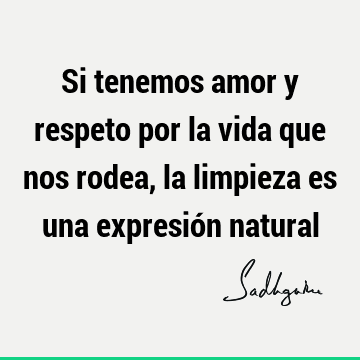 Si tenemos amor y respeto por la vida que nos rodea, la limpieza es una  expresión natural- Sadhguru