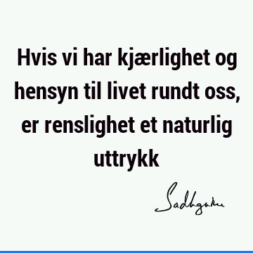 Hvis vi har kjærlighet og hensyn til livet rundt oss, er renslighet et naturlig