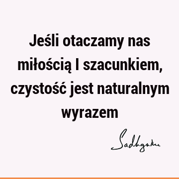 Jeśli otaczamy nas miłością i szacunkiem, czystość jest naturalnym