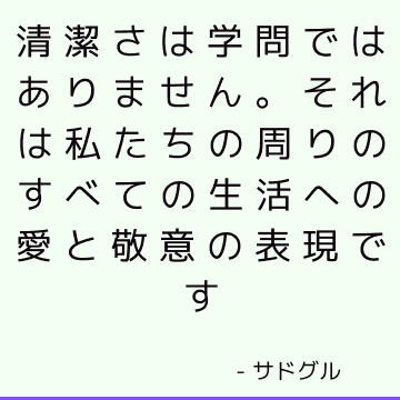 清潔さは学問ではありません。 それは私たちの周りのすべての生活への愛と敬意の表現です