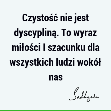 Czystość nie jest dyscypliną. To wyraz miłości i szacunku dla wszystkich ludzi wokół