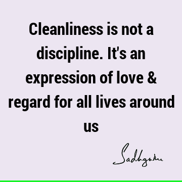 Cleanliness is not a discipline. It