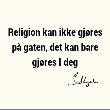 Religion kan ikke gjøres på gaten, det kan bare gjøres i