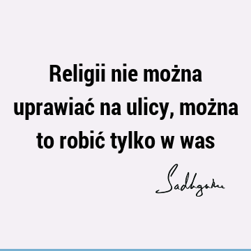 Religii nie można uprawiać na ulicy, można to robić tylko w