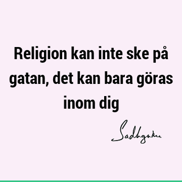 Religion kan inte ske på gatan, det kan bara göras inom