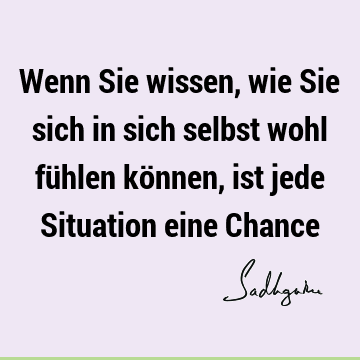 Wenn Sie wissen, wie Sie sich in sich selbst wohl fühlen können, ist jede Situation eine C