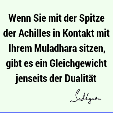 Wenn Sie mit der Spitze der Achilles in Kontakt mit Ihrem Muladhara sitzen, gibt es ein Gleichgewicht jenseits der Dualitä