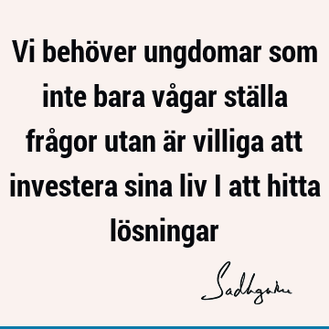 Vi behöver ungdomar som inte bara vågar ställa frågor utan är villiga att investera sina liv i att hitta lö