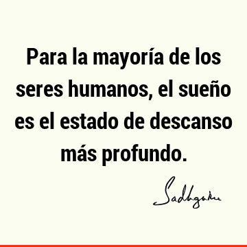 Para la mayoría de los seres humanos, el sueño es el estado de descanso más