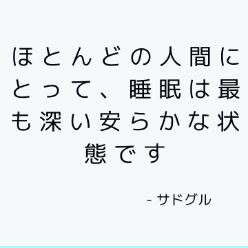 ほとんどの人間にとって、睡眠は最も深い安らかな状態です