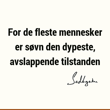 For de fleste mennesker er søvn den dypeste, avslappende